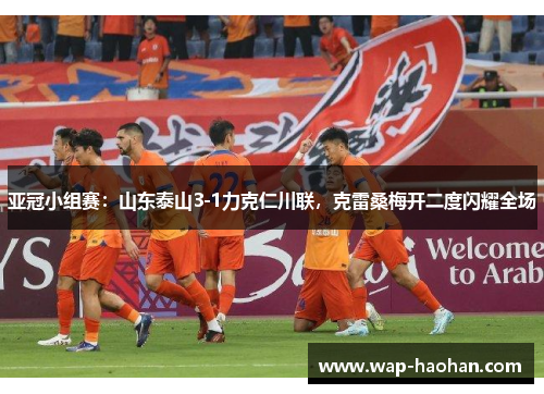 亚冠小组赛：山东泰山3-1力克仁川联，克雷桑梅开二度闪耀全场