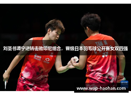 刘圣书谭宁逆转击败印尼组合，晋级日本羽毛球公开赛女双四强