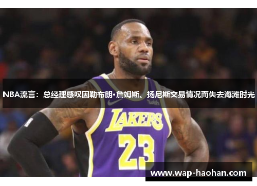 NBA流言：总经理感叹因勒布朗·詹姆斯、扬尼斯交易情况而失去海滩时光